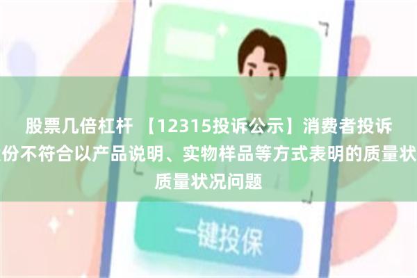 股票几倍杠杆 【12315投诉公示】消费者投诉东风股份不符合以产品说明、实物样品等方式表明的质量状况问题