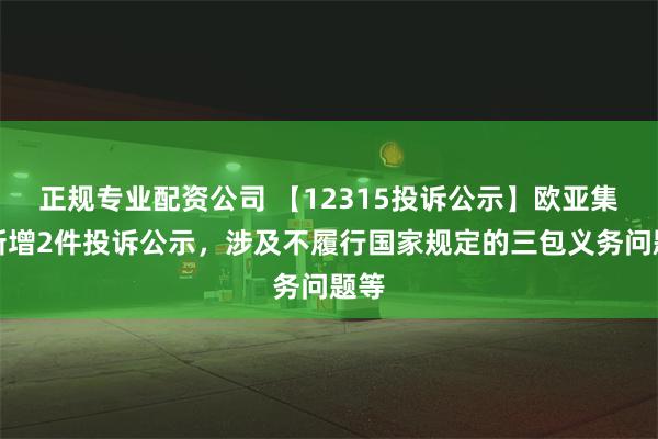 正规专业配资公司 【12315投诉公示】欧亚集团新增2件投诉公示，涉及不履行国家规定的三包义务问题等