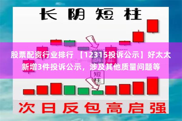 股票配资行业排行 【12315投诉公示】好太太新增3件投诉公示，涉及其他质量问题等