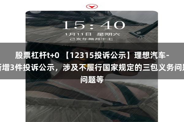 股票杠杆t+0 【12315投诉公示】理想汽车-W新增3件投诉公示，涉及不履行国家规定的三包义务问题等