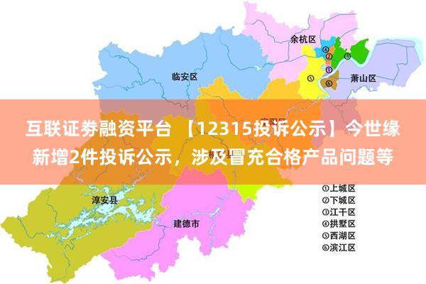 互联证劵融资平台 【12315投诉公示】今世缘新增2件投诉公示，涉及冒充合格产品问题等