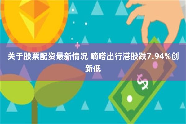 关于股票配资最新情况 嘀嗒出行港股跌7.94%创新低