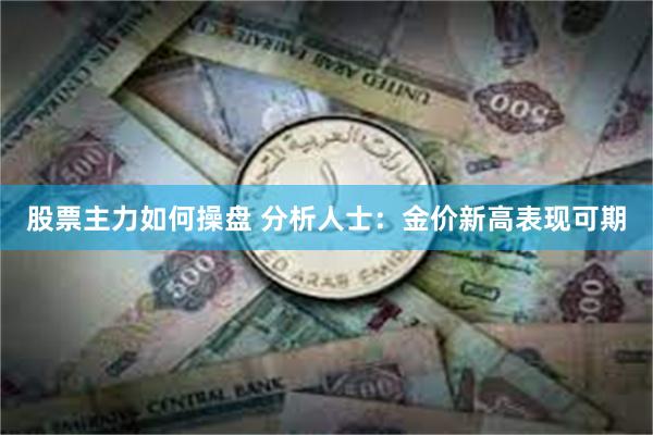 股票主力如何操盘 分析人士：金价新高表现可期