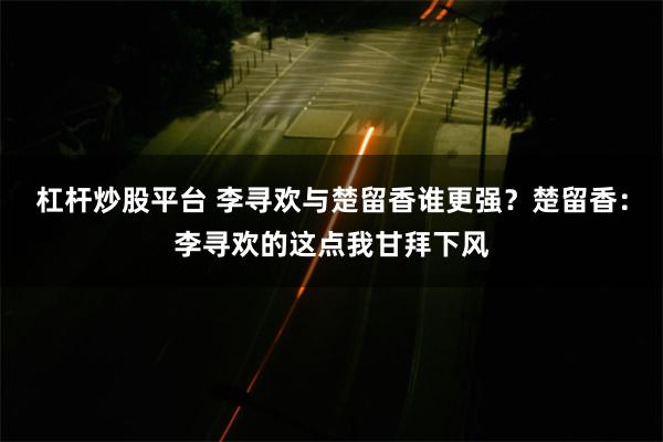 杠杆炒股平台 李寻欢与楚留香谁更强？楚留香：李寻欢的这点我甘拜下风