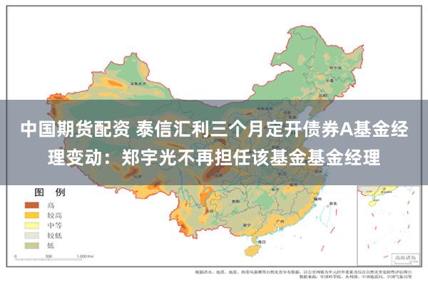 中国期货配资 泰信汇利三个月定开债券A基金经理变动：郑宇光不再担任该基金基金经理