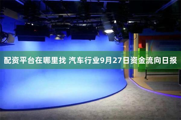 配资平台在哪里找 汽车行业9月27日资金流向日报