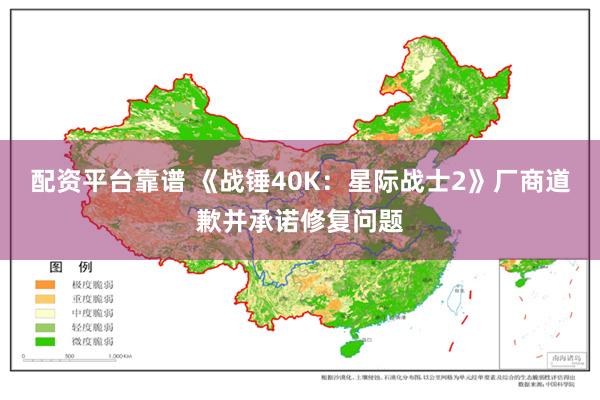 配资平台靠谱 《战锤40K：星际战士2》厂商道歉并承诺修复问题