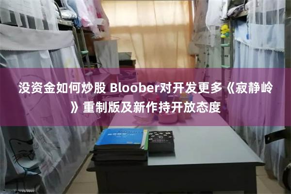 没资金如何炒股 Bloober对开发更多《寂静岭》重制版及新作持开放态度