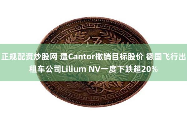 正规配资炒股网 遭Cantor撤销目标股价 德国飞行出租车公司Lilium NV一度下跌超20%