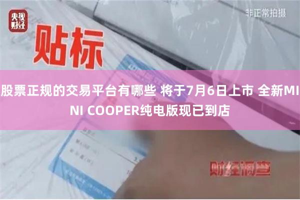 股票正规的交易平台有哪些 将于7月6日上市 全新MINI COOPER纯电版现已到店