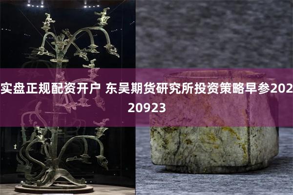 实盘正规配资开户 东吴期货研究所投资策略早参20220923