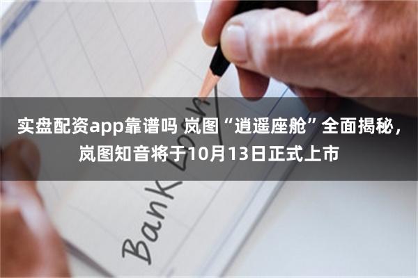 实盘配资app靠谱吗 岚图“逍遥座舱”全面揭秘，岚图知音将于10月13日正式上市