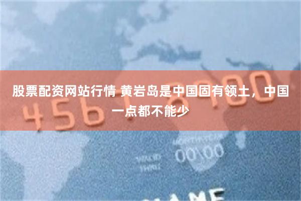 股票配资网站行情 黄岩岛是中国固有领土，中国一点都不能少