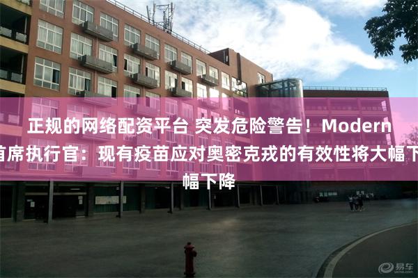 正规的网络配资平台 突发危险警告！Moderna首席执行官：现有疫苗应对奥密克戎的有效性将大幅下降