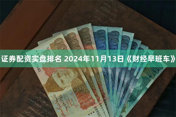 证券配资实盘排名 2024年11月13日《财经早班车》