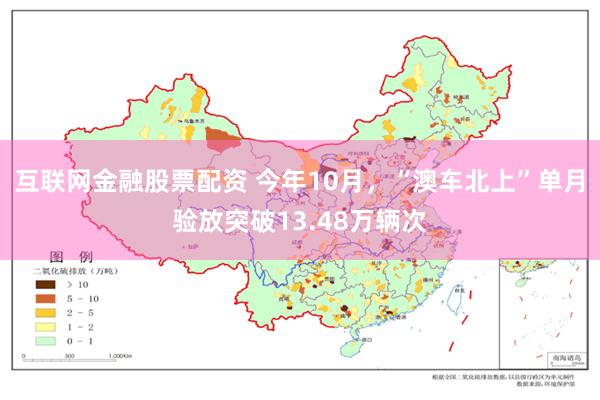 互联网金融股票配资 今年10月，“澳车北上”单月验放突破13.48万辆次