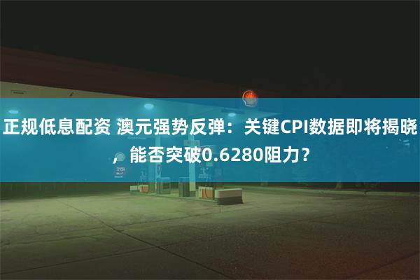 正规低息配资 澳元强势反弹：关键CPI数据即将揭晓，能否突破0.6280阻力？