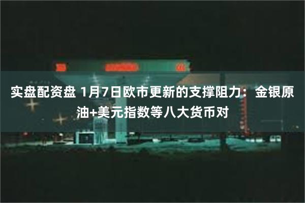 实盘配资盘 1月7日欧市更新的支撑阻力：金银原油+美元指数等八大货币对