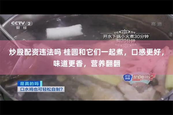 炒股配资违法吗 桂圆和它们一起煮，口感更好，味道更香，营养翻翻