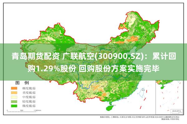 青岛期货配资 广联航空(300900.SZ)：累计回购1.29%股份 回购股份方案实施完毕