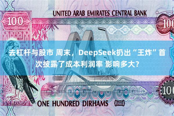 去杠杆与股市 周末，DeepSeek扔出“王炸”首次披露了成本利润率 影响多大？