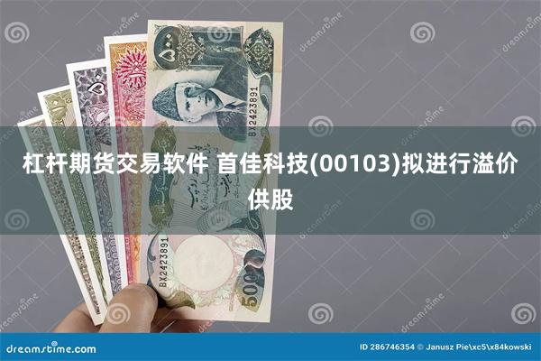 杠杆期货交易软件 首佳科技(00103)拟进行溢价供股